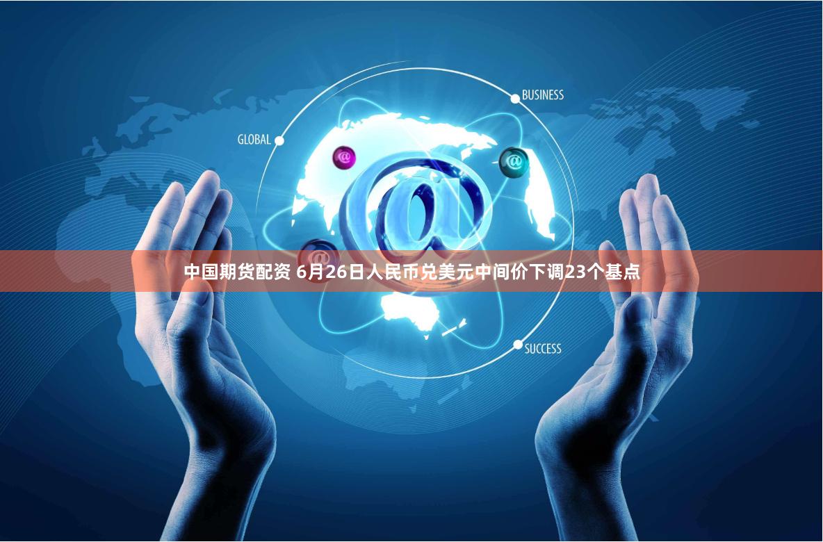 中国期货配资 6月26日人民币兑美元中间价下调23个基点