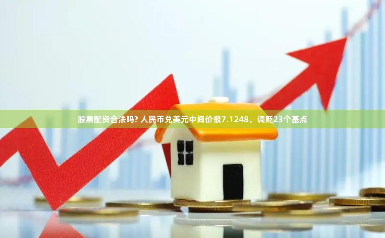 股票配资合法吗? 人民币兑美元中间价报7.1248，调贬23个基点