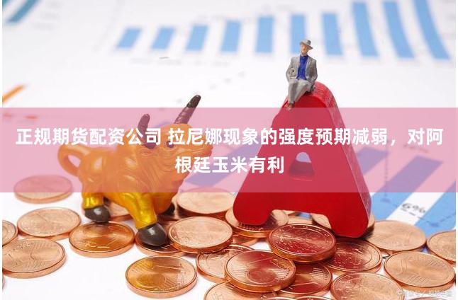 正规期货配资公司 拉尼娜现象的强度预期减弱，对阿根廷玉米有利