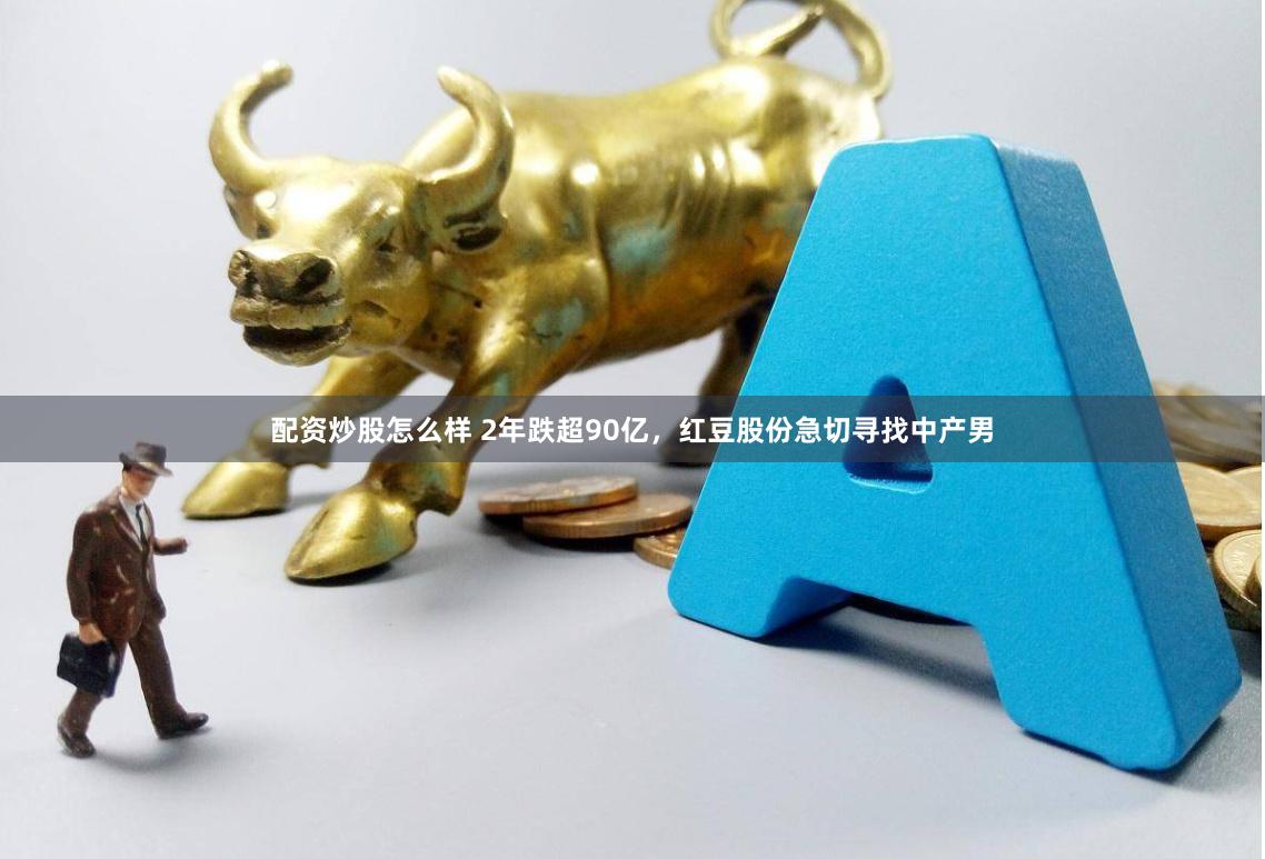 配资炒股怎么样 2年跌超90亿，红豆股份急切寻找中产男