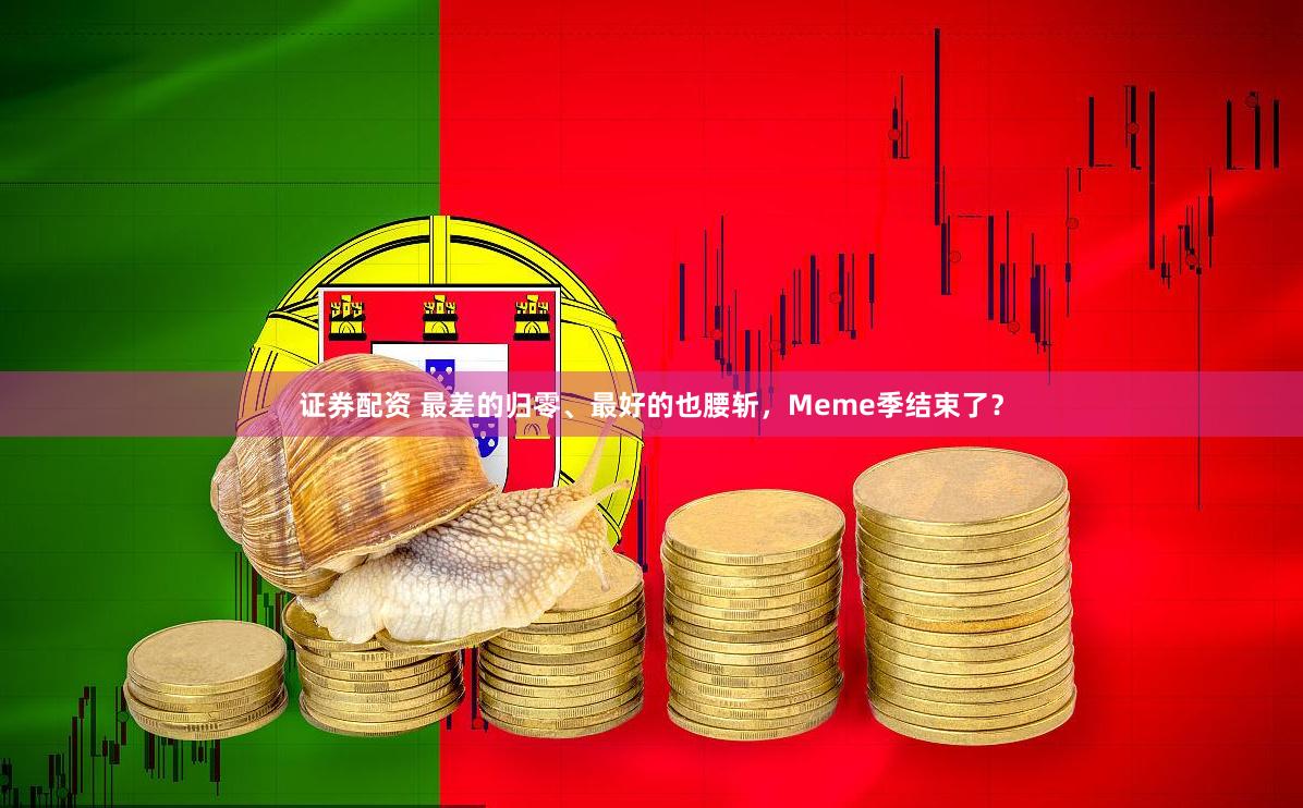证券配资 最差的归零、最好的也腰斩，Meme季结束了？
