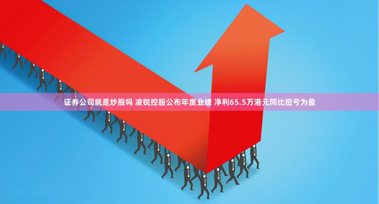 证券公司就是炒股吗 凌锐控股公布年度业绩 净利65.5万港元同比扭亏为盈