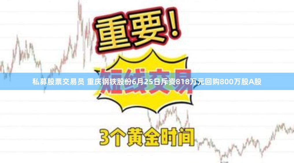 私募股票交易员 重庆钢铁股份6月25日斥资818万元回购800万股A股