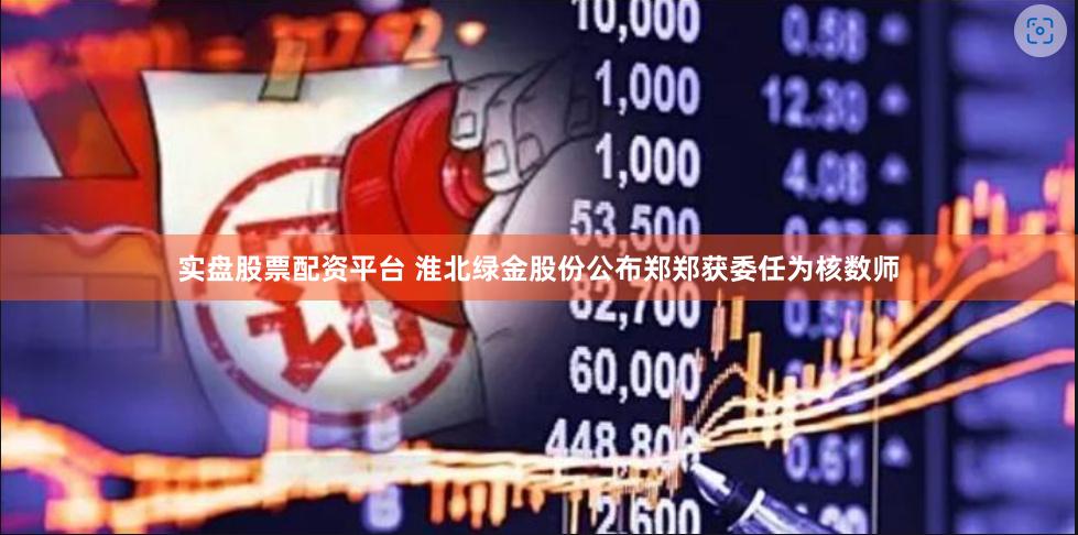实盘股票配资平台 淮北绿金股份公布郑郑获委任为核数师