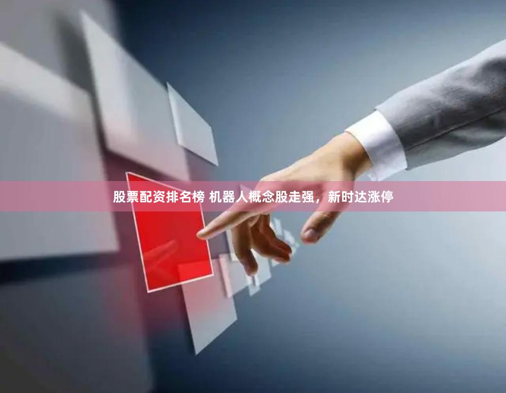 股票配资排名榜 机器人概念股走强，新时达涨停