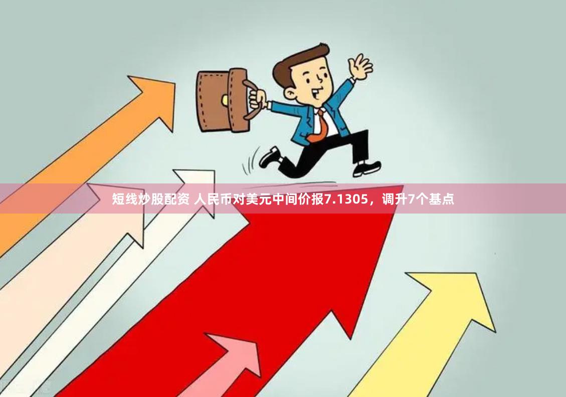 短线炒股配资 人民币对美元中间价报7.1305，调升7个基点