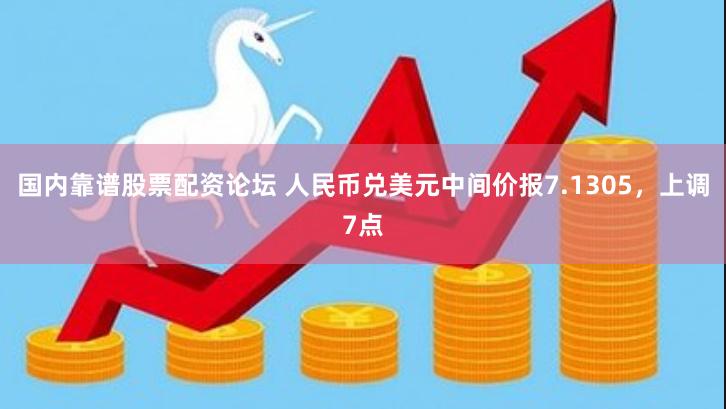 国内靠谱股票配资论坛 人民币兑美元中间价报7.1305，上调7点