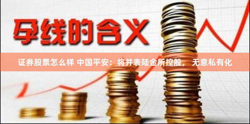 证券股票怎么样 中国平安：将并表陆金所控股， 无意私有化