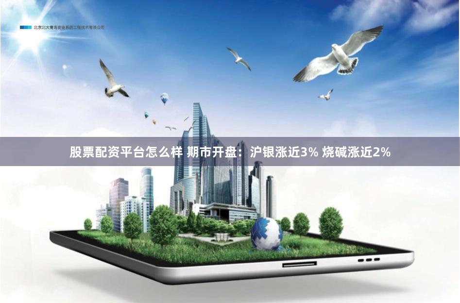 股票配资平台怎么样 期市开盘：沪银涨近3% 烧碱涨近2%