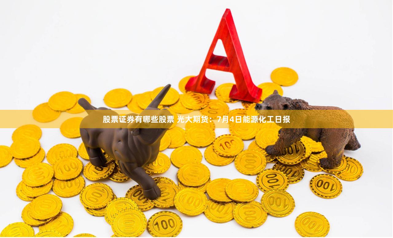 股票证券有哪些股票 光大期货：7月4日能源化工日报