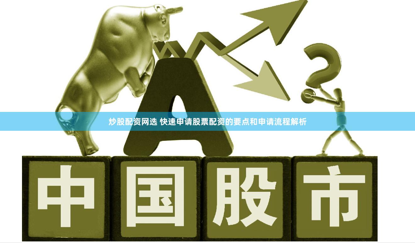炒股配资网选 快速申请股票配资的要点和申请流程解析