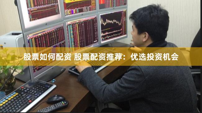 股票如何配资 股票配资推荐：优选投资机会