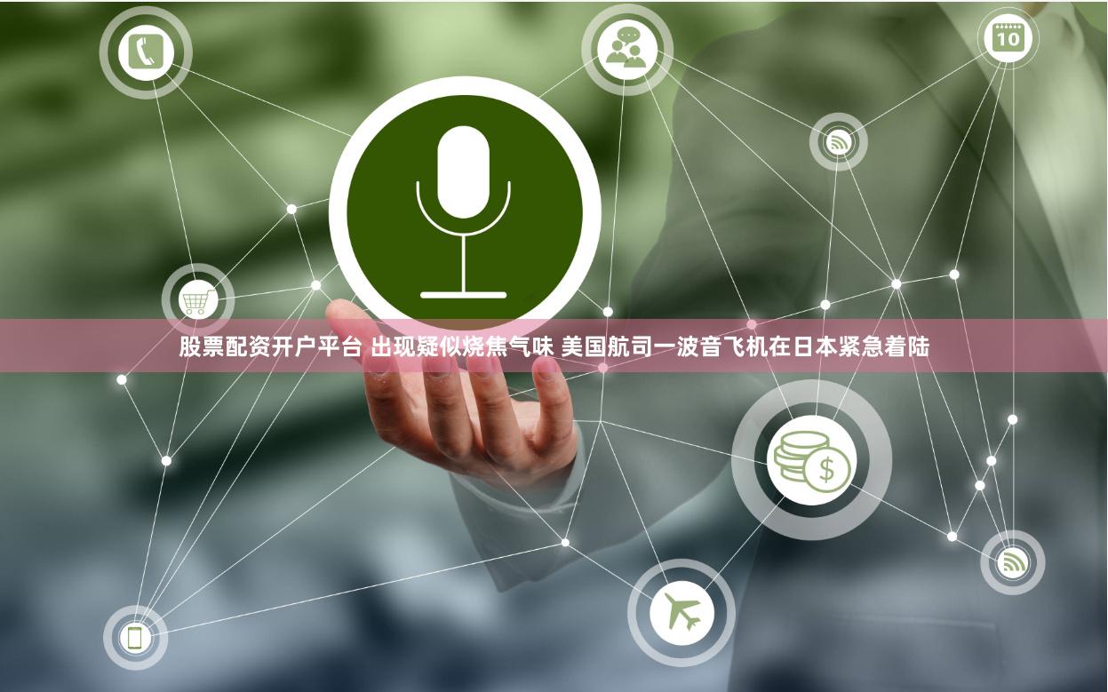 股票配资开户平台 出现疑似烧焦气味 美国航司一波音飞机在日本紧急着陆