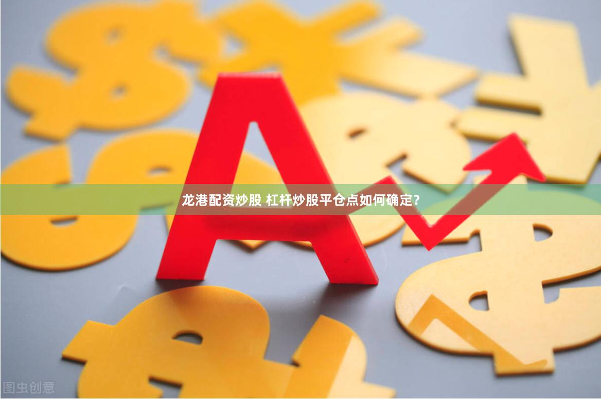 龙港配资炒股 杠杆炒股平仓点如何确定？