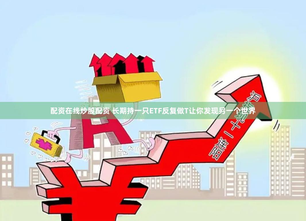 配资在线炒股配资 长期持一只ETF反复做T让你发现另一个世界