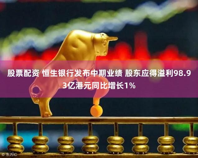 股票配资 恒生银行发布中期业绩 股东应得溢利98.93亿港元同比增长1%