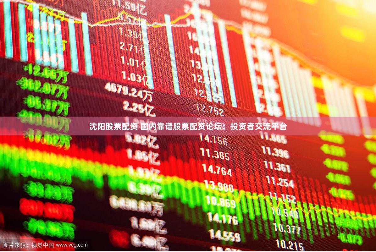 沈阳股票配资 国内靠谱股票配资论坛：投资者交流平台