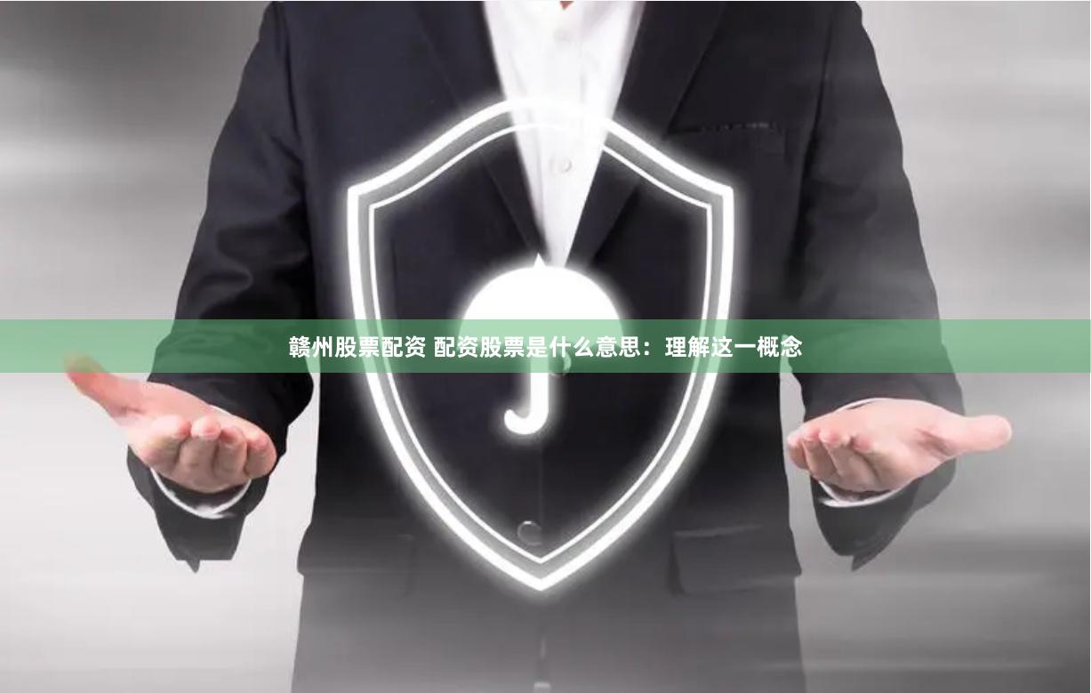 赣州股票配资 配资股票是什么意思：理解这一概念