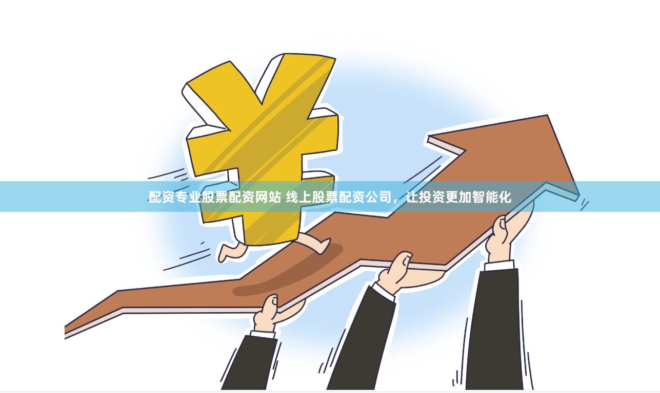 配资专业股票配资网站 线上股票配资公司，让投资更加智能化