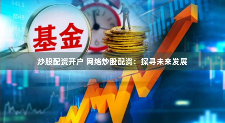 炒股配资开户 网络炒股配资：探寻未来发展