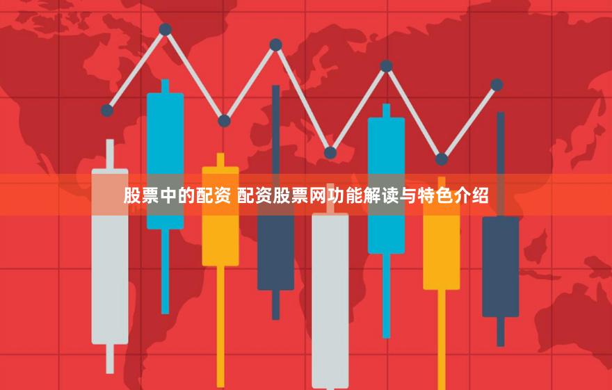 股票中的配资 配资股票网功能解读与特色介绍
