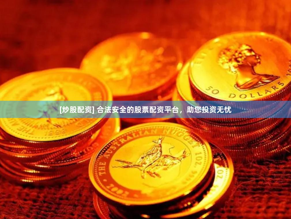 [炒股配资] 合法安全的股票配资平台，助您投资无忧