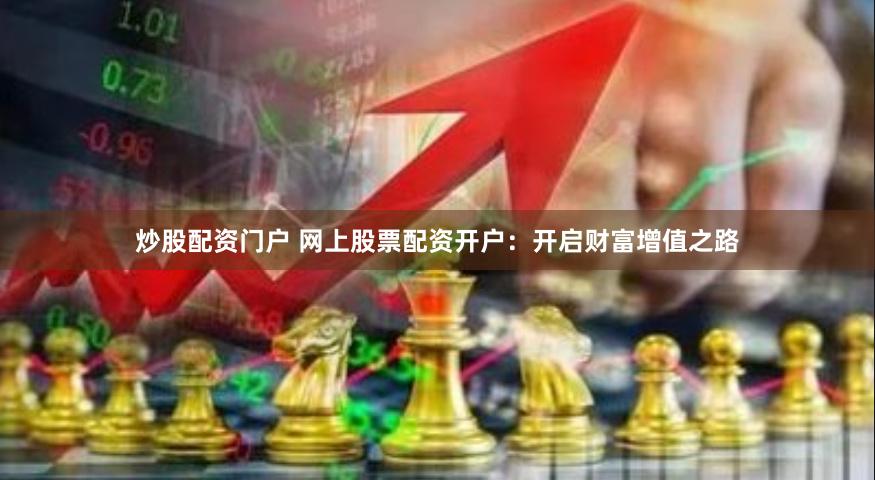 炒股配资门户 网上股票配资开户：开启财富增值之路