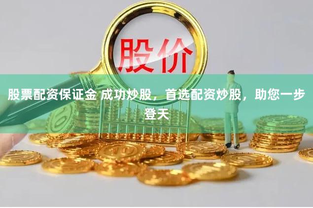 股票配资保证金 成功炒股，首选配资炒股，助您一步登天
