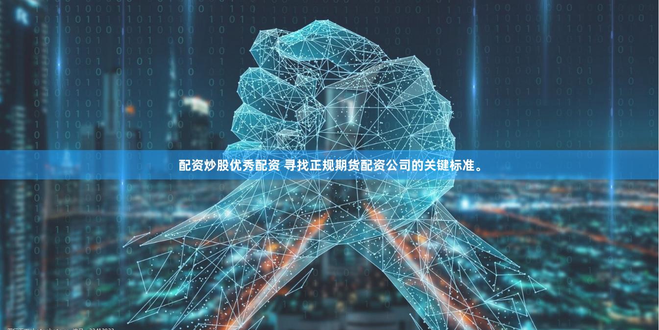 配资炒股优秀配资 寻找正规期货配资公司的关键标准。