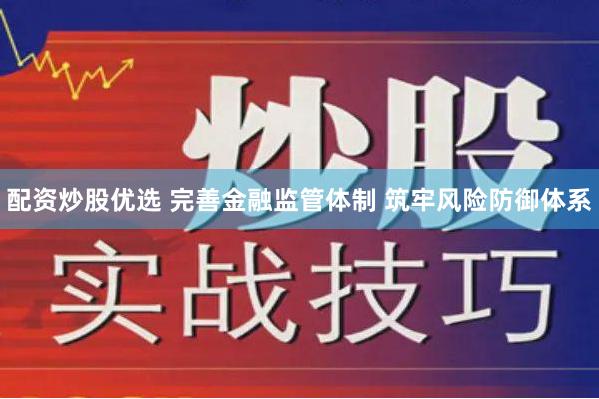 配资炒股优选 完善金融监管体制 筑牢风险防御体系