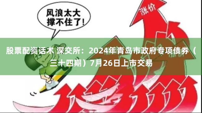 股票配资话术 深交所：2024年青岛市政府专项债券（三十四期）7月26日上市交易
