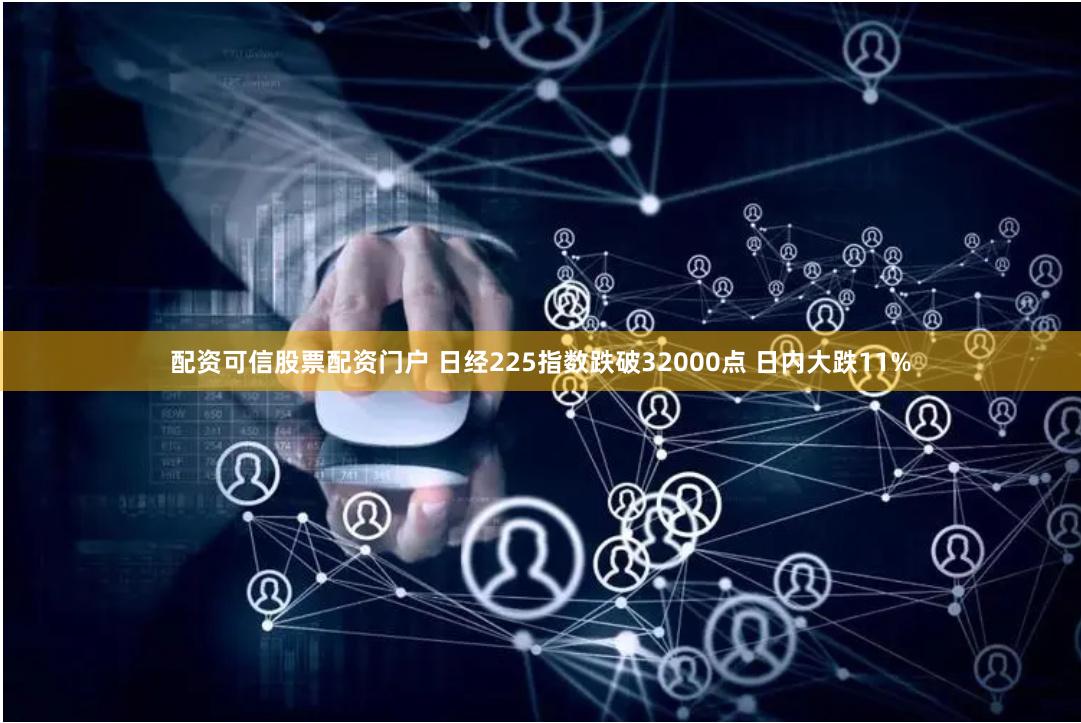 配资可信股票配资门户 日经225指数跌破32000点 日内大跌11%