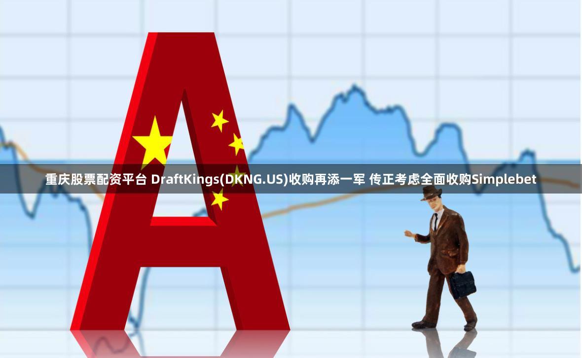 重庆股票配资平台 DraftKings(DKNG.US)收购再添一军 传正考虑全面收购Simplebet