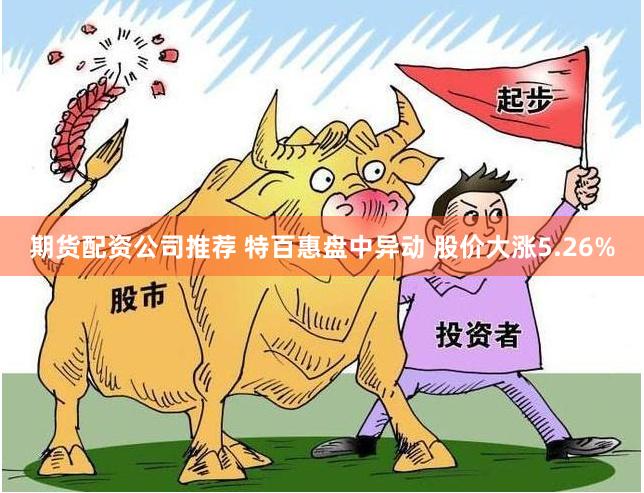 期货配资公司推荐 特百惠盘中异动 股价大涨5.26%