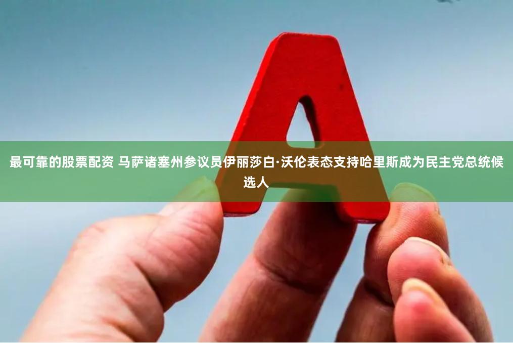 最可靠的股票配资 马萨诸塞州参议员伊丽莎白·沃伦表态支持哈里斯成为民主党总统候选人