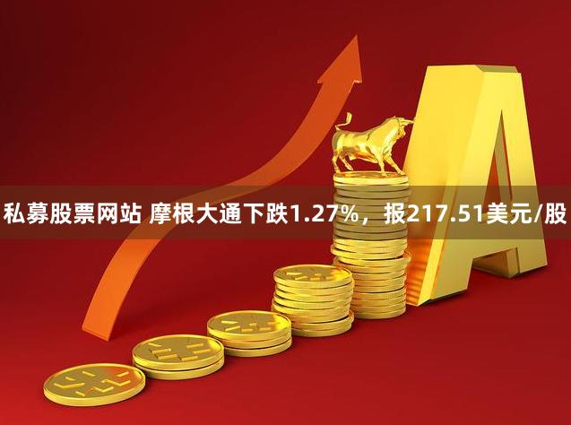 私募股票网站 摩根大通下跌1.27%，报217.51美元/股