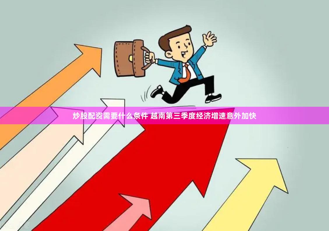 炒股配资需要什么条件 越南第三季度经济增速意外加快