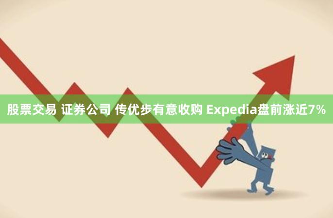 股票交易 证券公司 传优步有意收购 Expedia盘前涨近7%