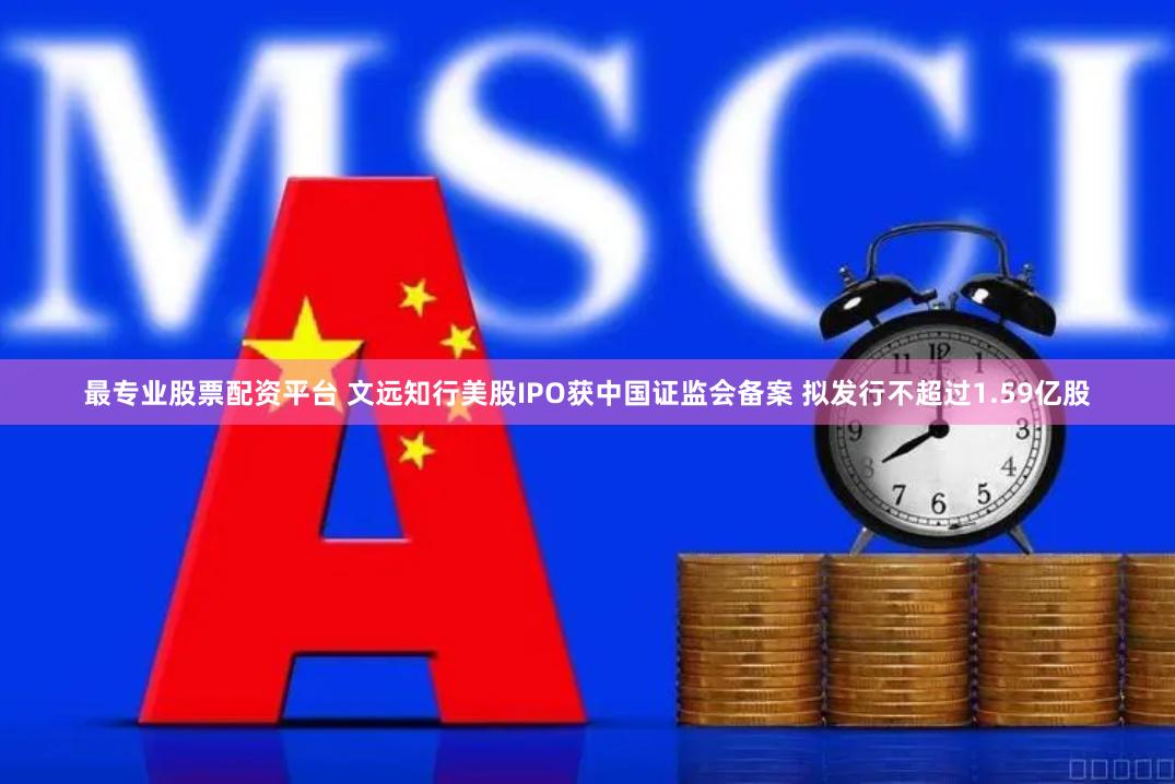 最专业股票配资平台 文远知行美股IPO获中国证监会备案 拟发行不超过1.59亿股