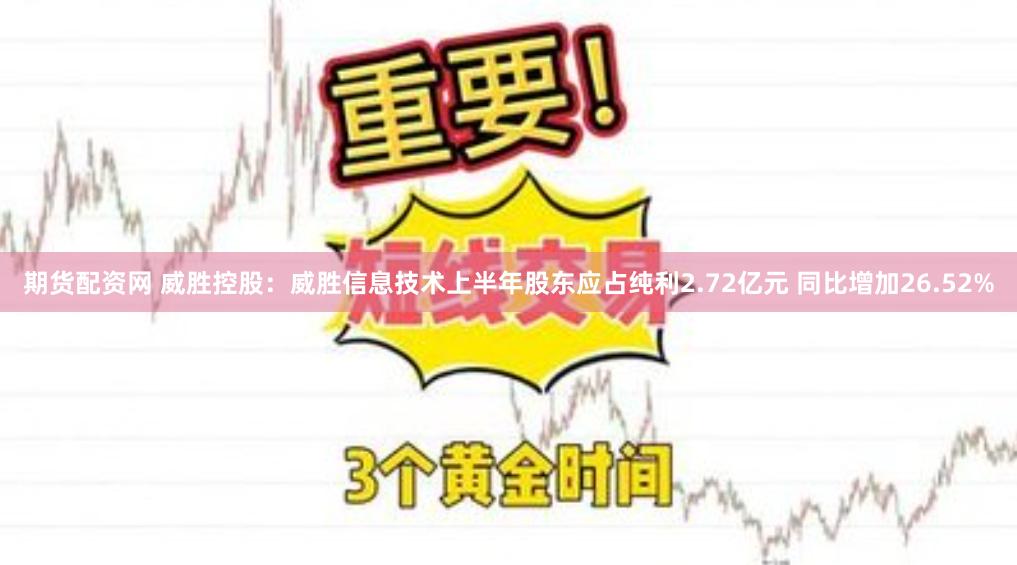 期货配资网 威胜控股：威胜信息技术上半年股东应占纯利2.72亿元 同比增加26.52%