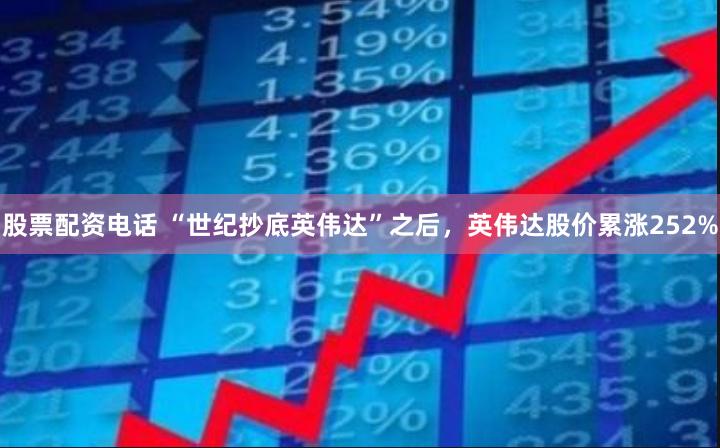 股票配资电话 “世纪抄底英伟达”之后，英伟达股价累涨252%