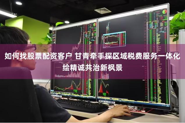 如何找股票配资客户 甘青牵手探区域税费服务一体化　绘精诚共治新枫景