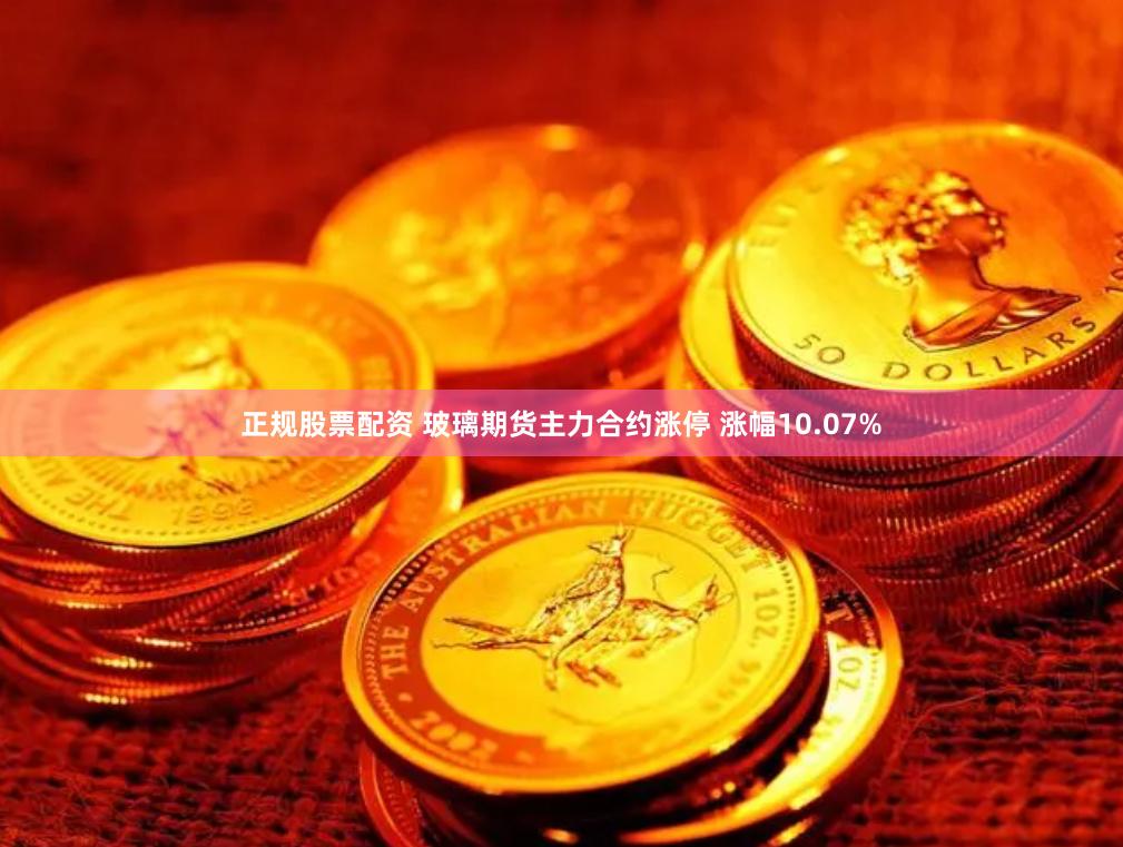 正规股票配资 玻璃期货主力合约涨停 涨幅10.07%