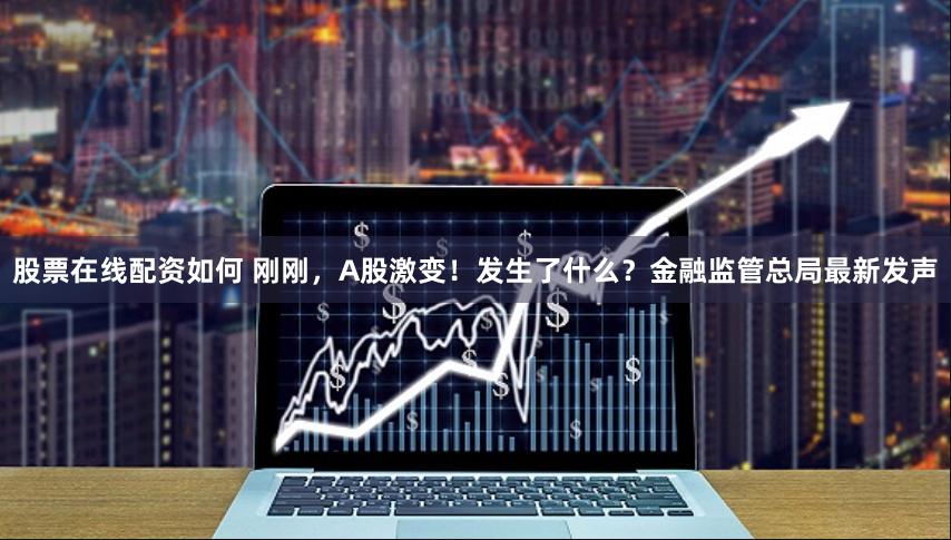 股票在线配资如何 刚刚，A股激变！发生了什么？金融监管总局最新发声