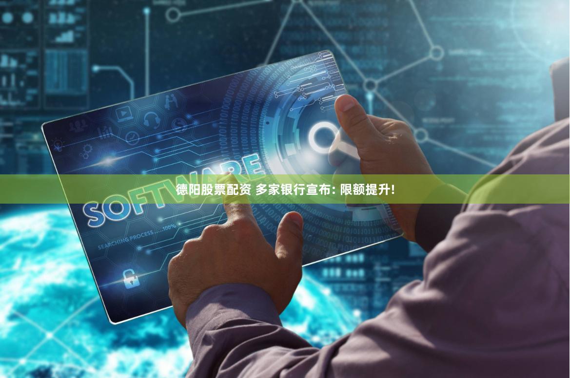德阳股票配资 多家银行宣布: 限额提升!