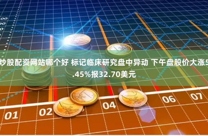 炒股配资网站哪个好 标记临床研究盘中异动 下午盘股价大涨5.45%报32.70美元