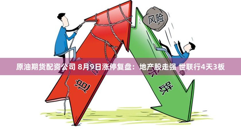 原油期货配资公司 8月9日涨停复盘:地产股走强 世联行4天3板