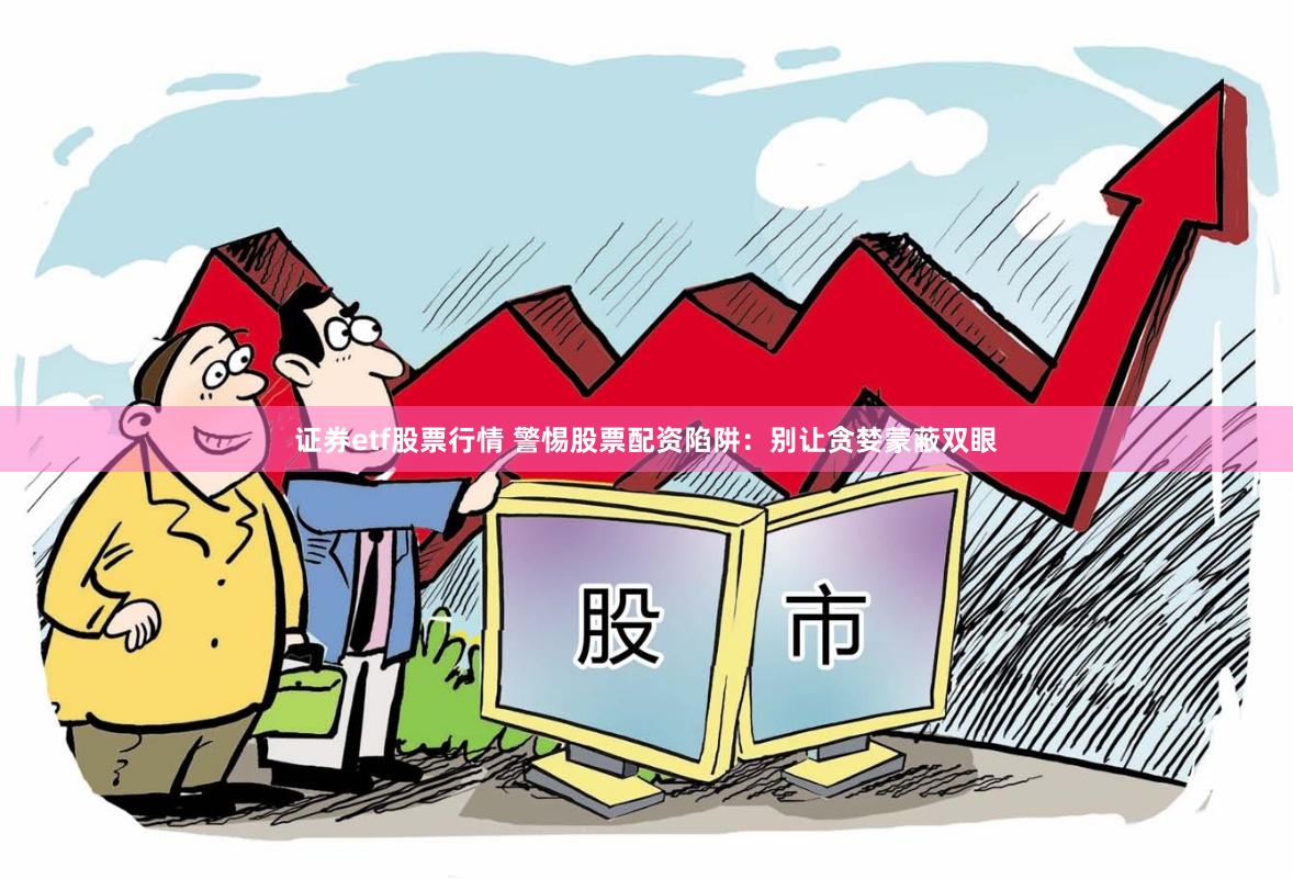 证券etf股票行情 警惕股票配资陷阱：别让贪婪蒙蔽双眼