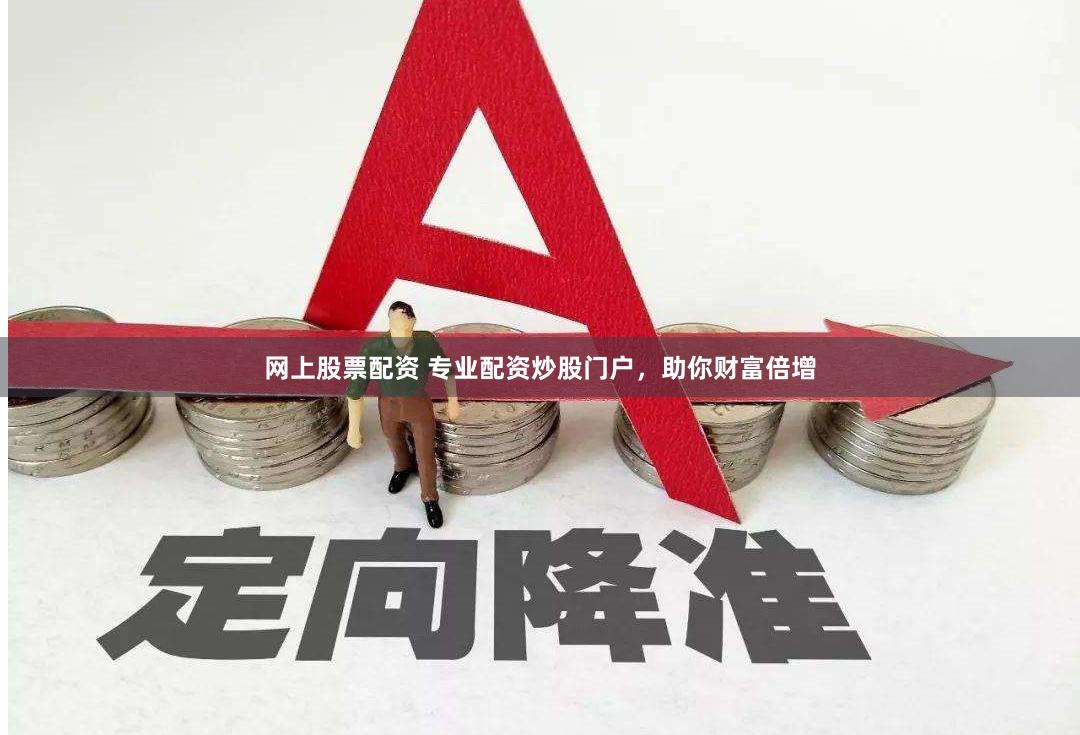 网上股票配资 专业配资炒股门户，助你财富倍增