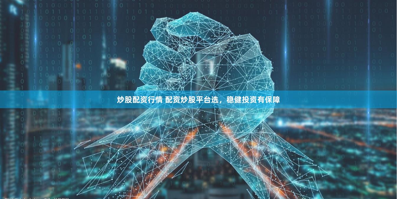 炒股配资行情 配资炒股平台选，稳健投资有保障